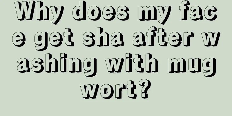 Why does my face get sha after washing with mugwort?