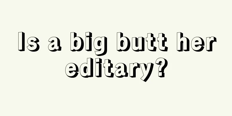 Is a big butt hereditary?