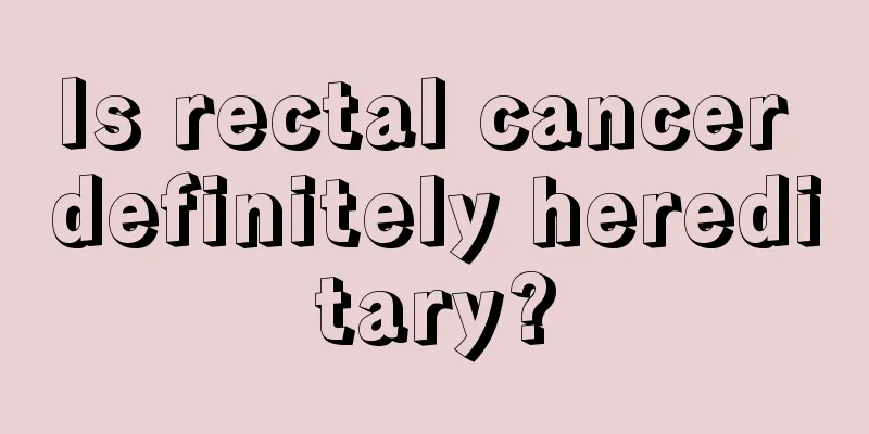 Is rectal cancer definitely hereditary?