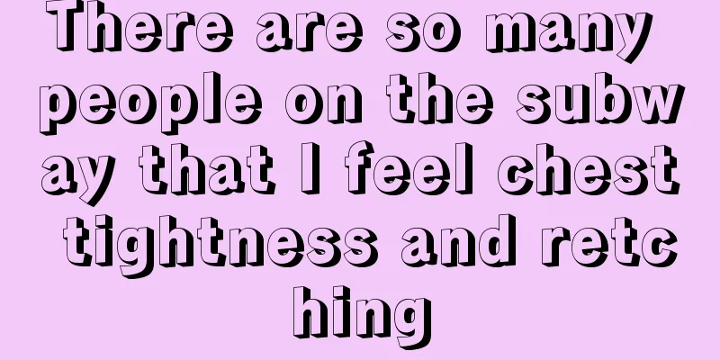 There are so many people on the subway that I feel chest tightness and retching