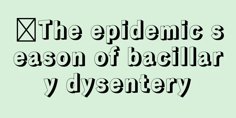 ​The epidemic season of bacillary dysentery