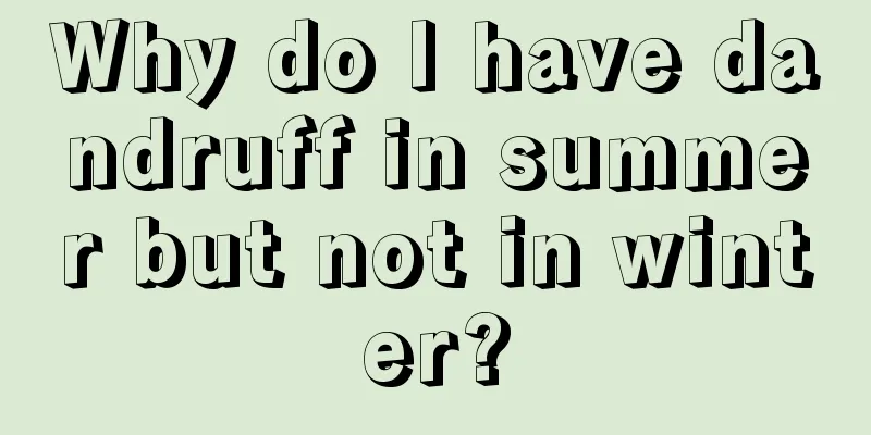 Why do I have dandruff in summer but not in winter?