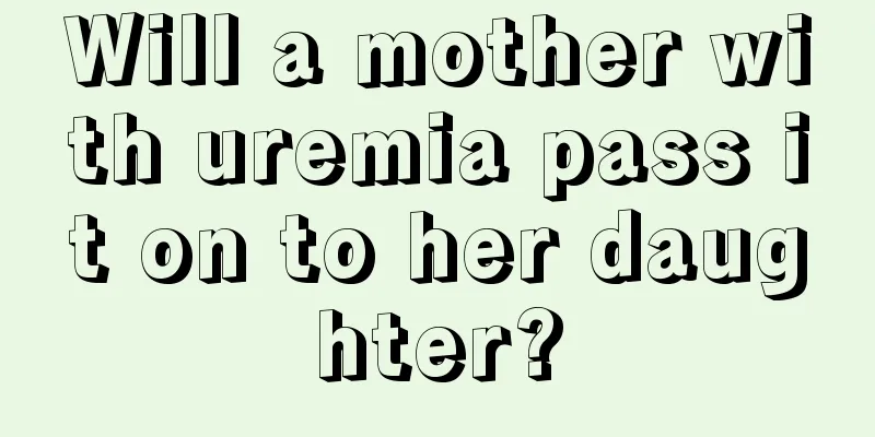 Will a mother with uremia pass it on to her daughter?
