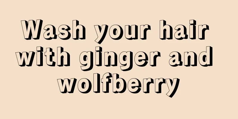 Wash your hair with ginger and wolfberry