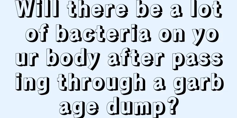 Will there be a lot of bacteria on your body after passing through a garbage dump?