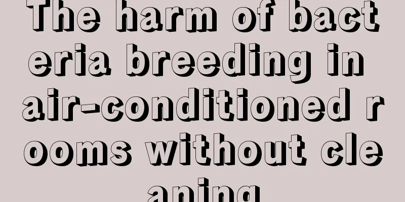 The harm of bacteria breeding in air-conditioned rooms without cleaning