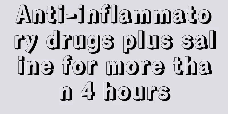 Anti-inflammatory drugs plus saline for more than 4 hours