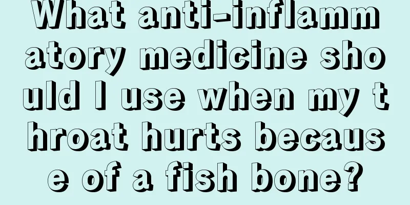 What anti-inflammatory medicine should I use when my throat hurts because of a fish bone?
