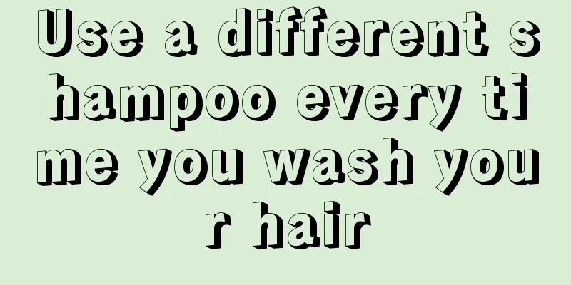 Use a different shampoo every time you wash your hair
