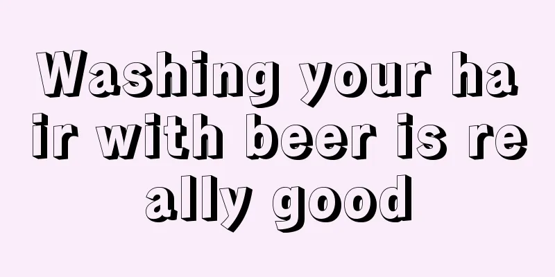 Washing your hair with beer is really good