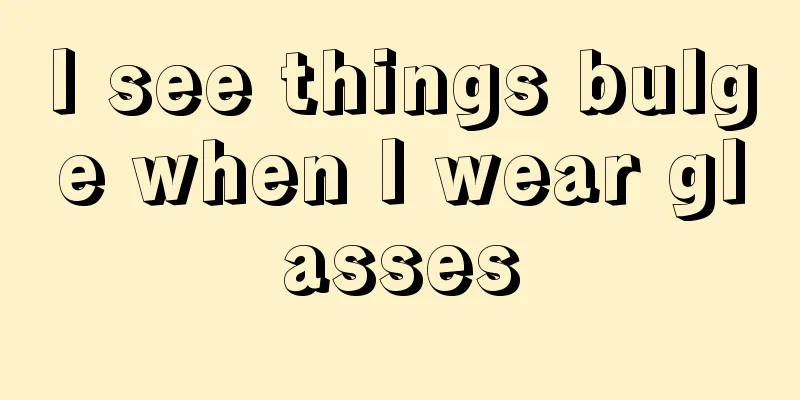 I see things bulge when I wear glasses