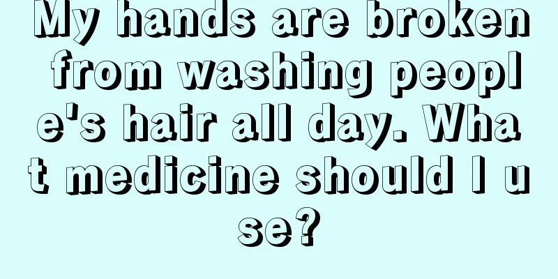 My hands are broken from washing people's hair all day. What medicine should I use?