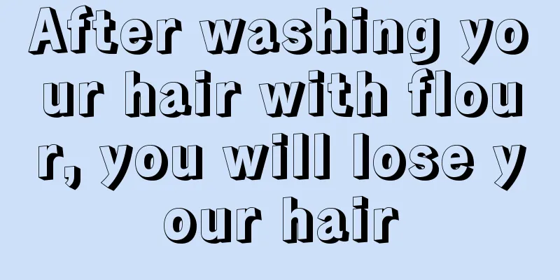 After washing your hair with flour, you will lose your hair