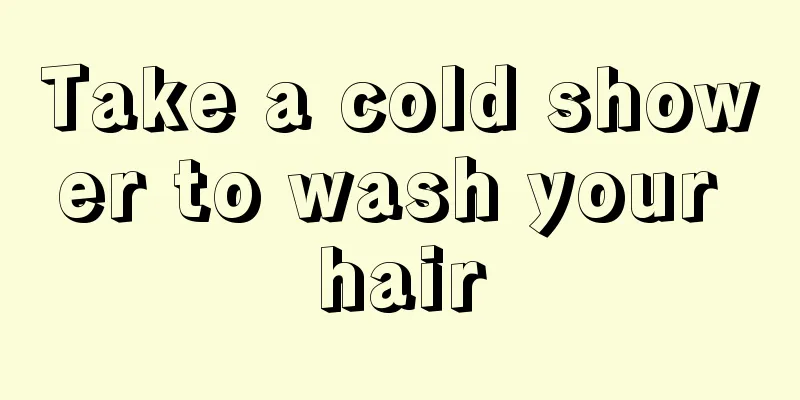 Take a cold shower to wash your hair