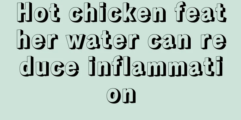 Hot chicken feather water can reduce inflammation