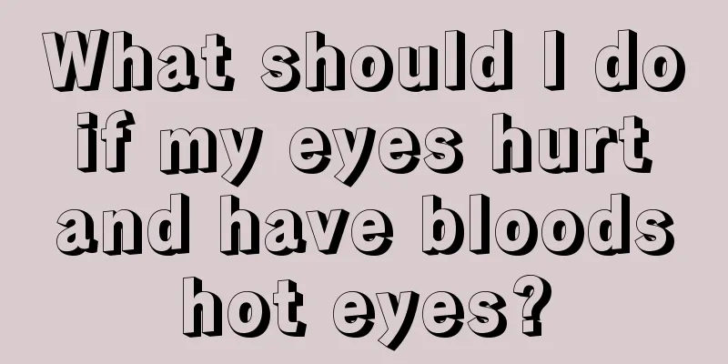 What should I do if my eyes hurt and have bloodshot eyes?
