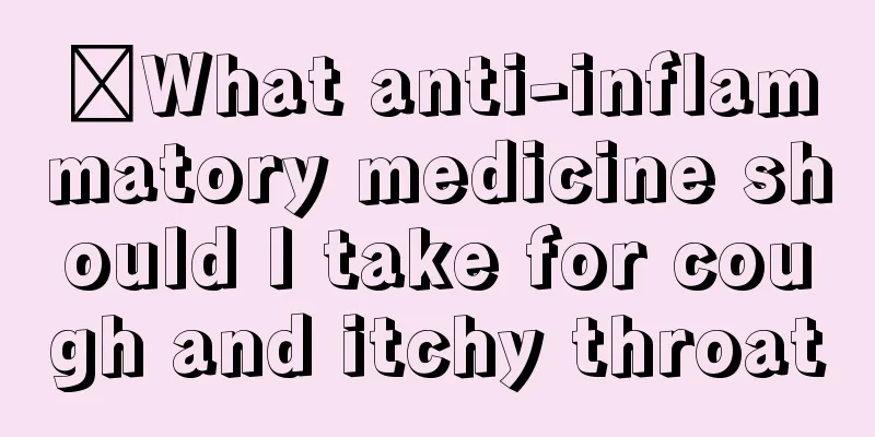 ​What anti-inflammatory medicine should I take for cough and itchy throat