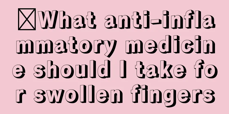 ​What anti-inflammatory medicine should I take for swollen fingers