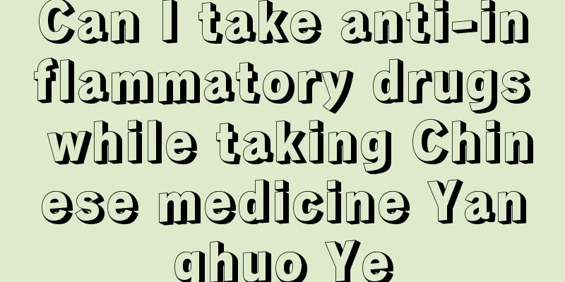 Can I take anti-inflammatory drugs while taking Chinese medicine Yanghuo Ye