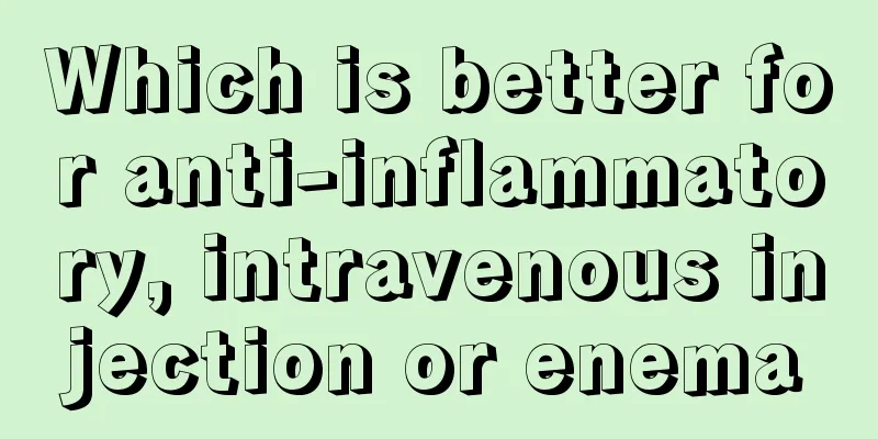 Which is better for anti-inflammatory, intravenous injection or enema