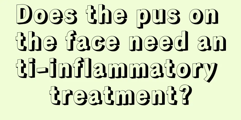 Does the pus on the face need anti-inflammatory treatment?