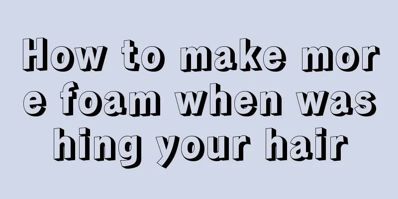 How to make more foam when washing your hair