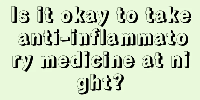 Is it okay to take anti-inflammatory medicine at night?