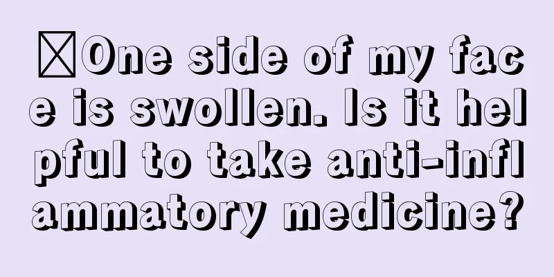 ​One side of my face is swollen. Is it helpful to take anti-inflammatory medicine?