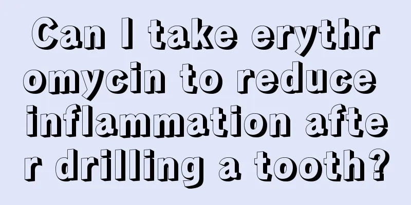 Can I take erythromycin to reduce inflammation after drilling a tooth?
