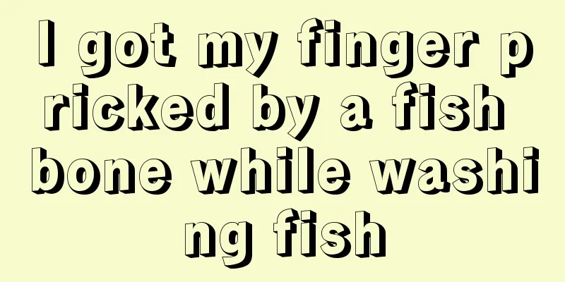 I got my finger pricked by a fish bone while washing fish