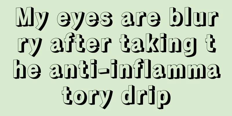 My eyes are blurry after taking the anti-inflammatory drip