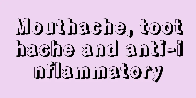 Mouthache, toothache and anti-inflammatory