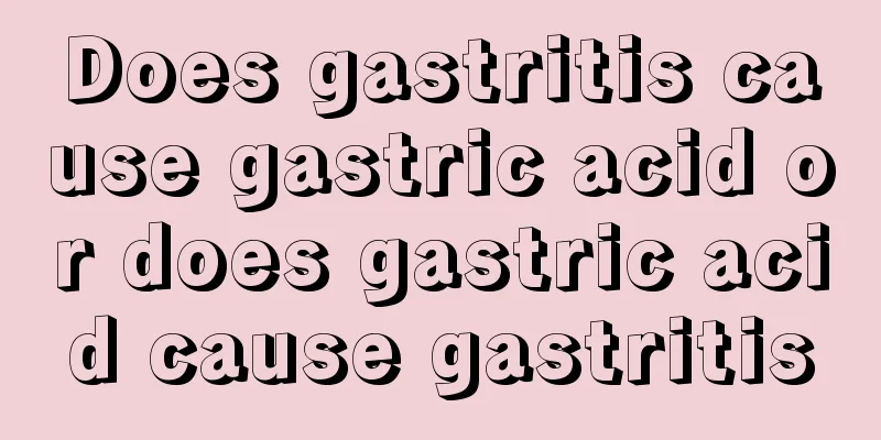 Does gastritis cause gastric acid or does gastric acid cause gastritis