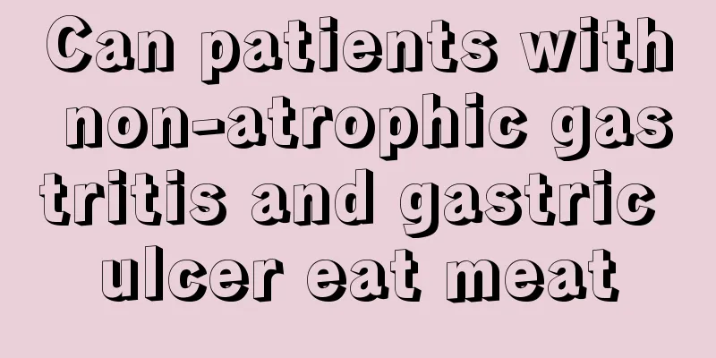 Can patients with non-atrophic gastritis and gastric ulcer eat meat