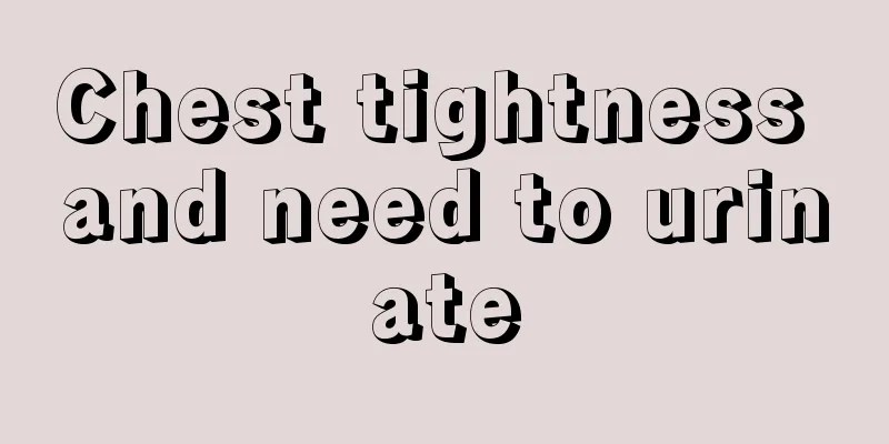 Chest tightness and need to urinate