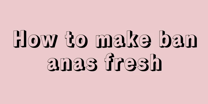 How to make bananas fresh