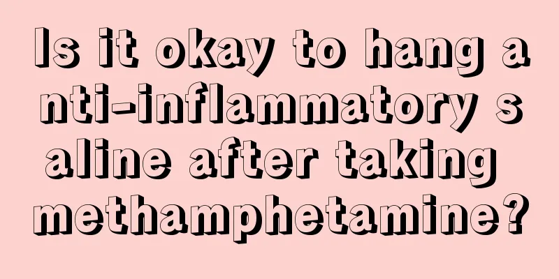 Is it okay to hang anti-inflammatory saline after taking methamphetamine?