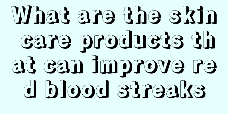What are the skin care products that can improve red blood streaks