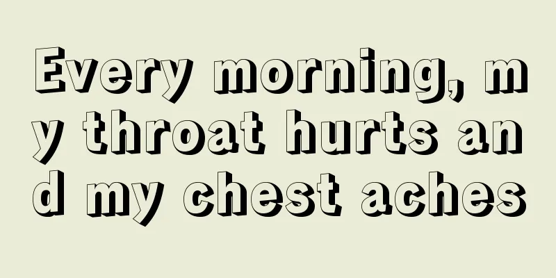 Every morning, my throat hurts and my chest aches