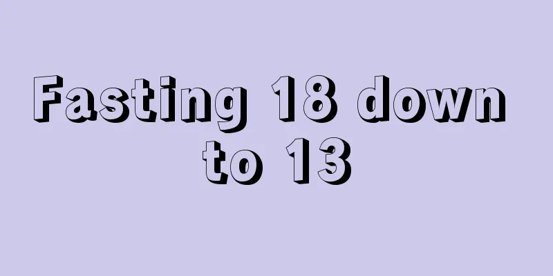 Fasting 18 down to 13