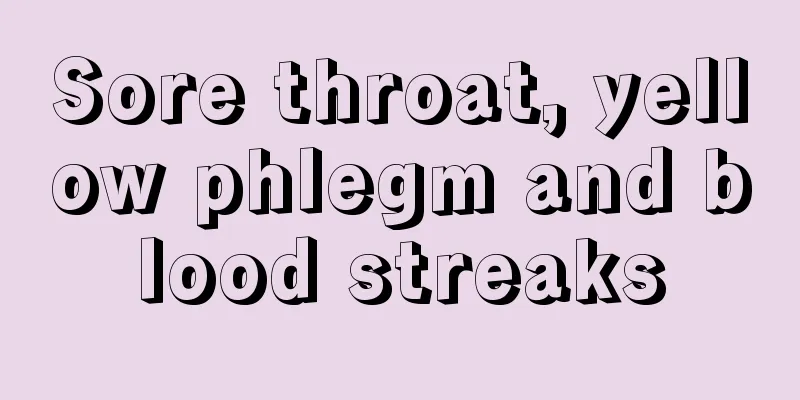 Sore throat, yellow phlegm and blood streaks