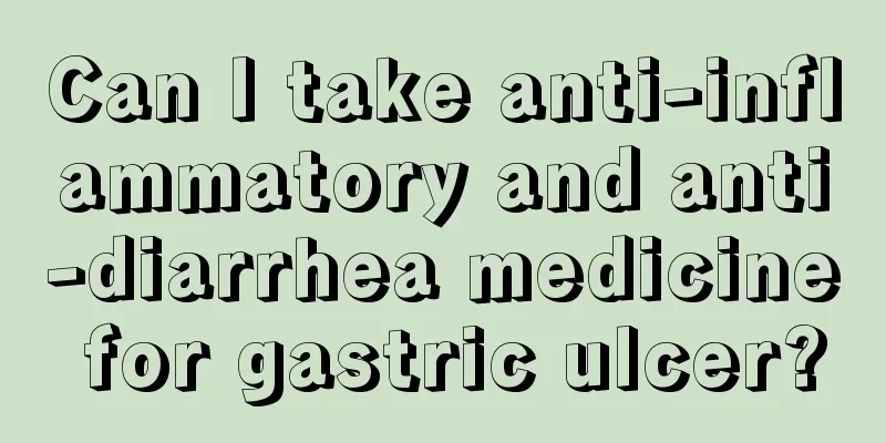 Can I take anti-inflammatory and anti-diarrhea medicine for gastric ulcer?
