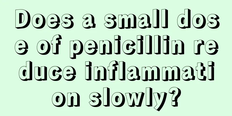 Does a small dose of penicillin reduce inflammation slowly?