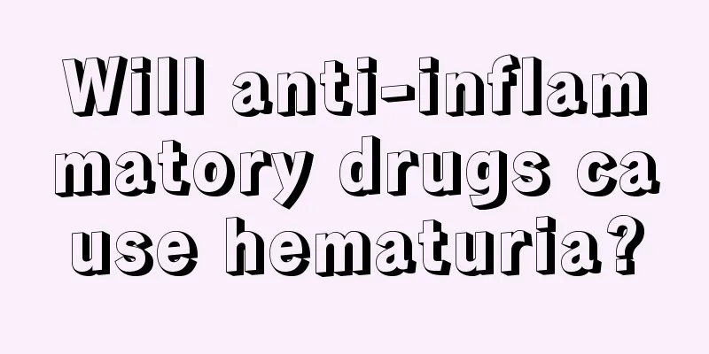 Will anti-inflammatory drugs cause hematuria?
