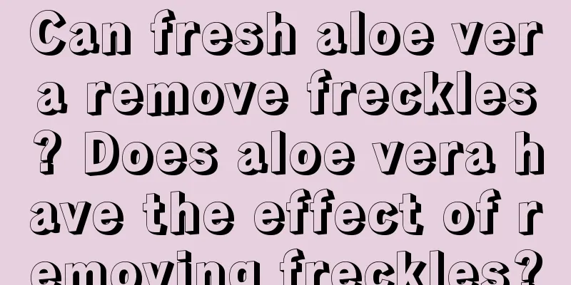 Can fresh aloe vera remove freckles? Does aloe vera have the effect of removing freckles?