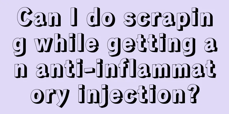Can I do scraping while getting an anti-inflammatory injection?
