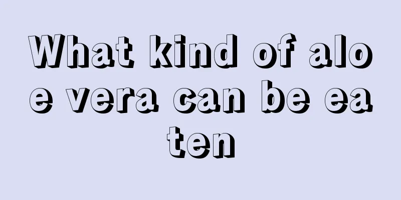 What kind of aloe vera can be eaten
