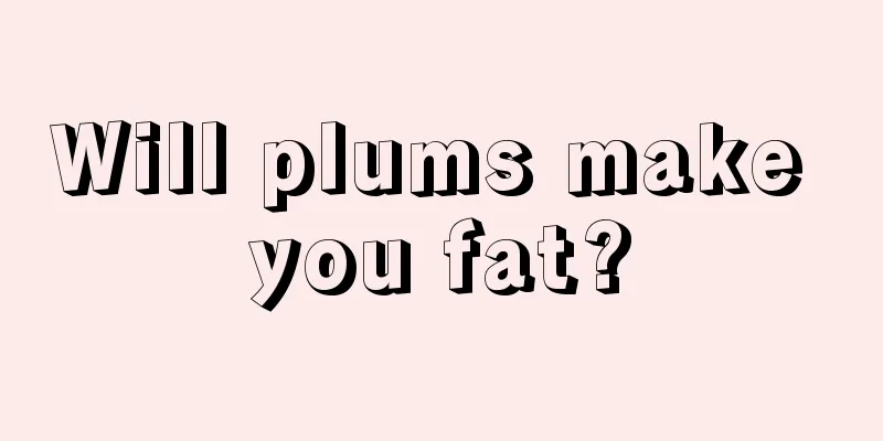 Will plums make you fat?