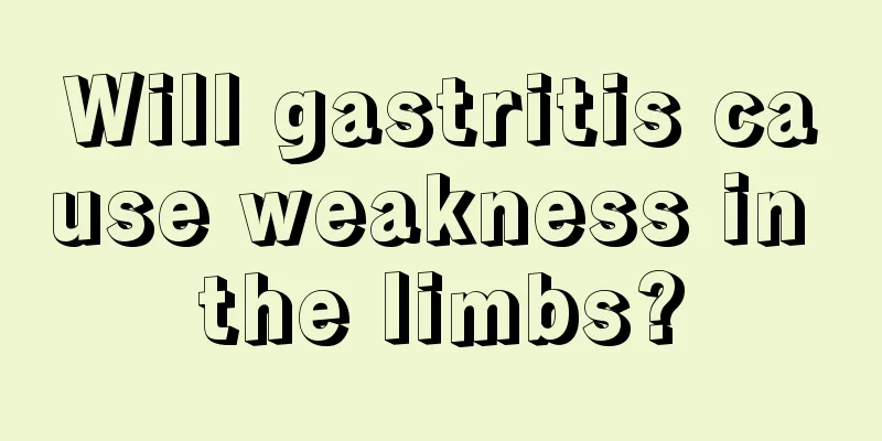 Will gastritis cause weakness in the limbs?