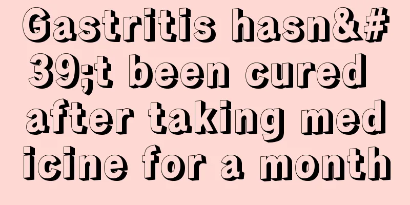 Gastritis hasn't been cured after taking medicine for a month